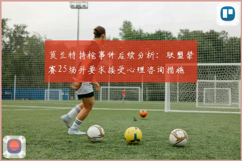 莫兰特持枪事件后续分析：联盟禁赛25场并要求接受心理咨询措施