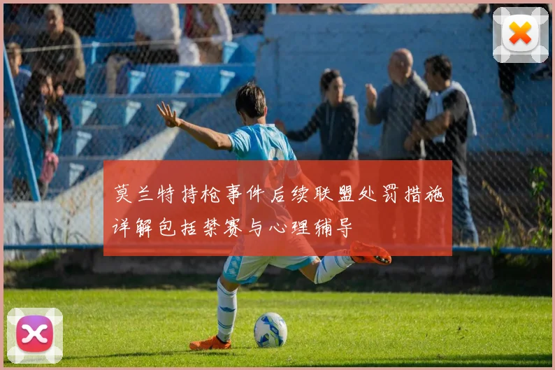 莫兰特持枪事件后续联盟处罚措施详解包括禁赛与心理辅导