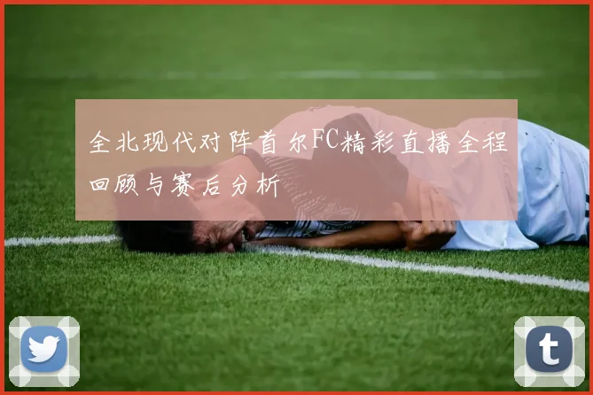 全北现代对阵首尔FC精彩直播全程回顾与赛后分析