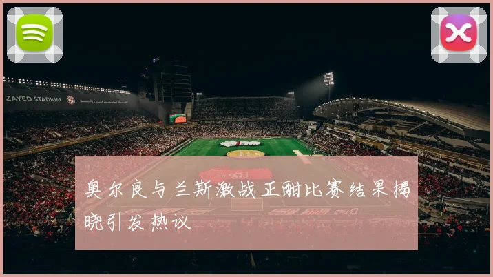 奥尔良与兰斯激战正酣比赛结果揭晓引发热议