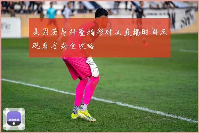 美因茨与科隆精彩对决直播时间及观看方式全攻略