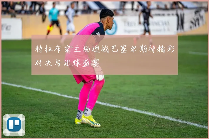特拉布宗主场迎战巴塞尔期待精彩对决与进球盛宴