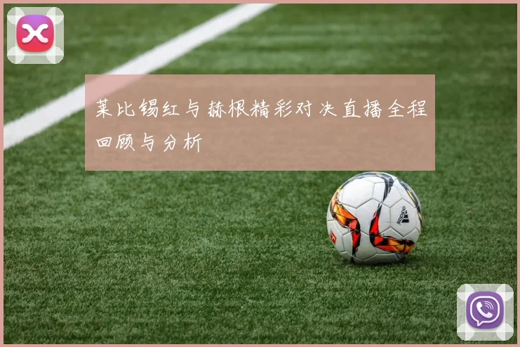 莱比锡红与赫根精彩对决直播全程回顾与分析