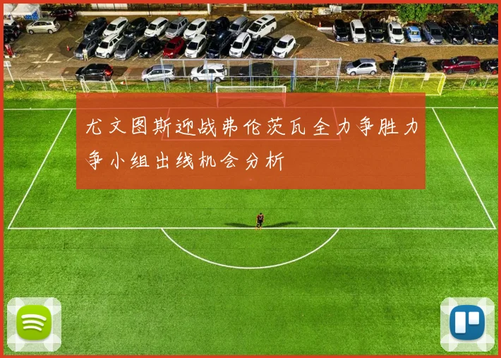 尤文图斯迎战弗伦茨瓦全力争胜力争小组出线机会分析