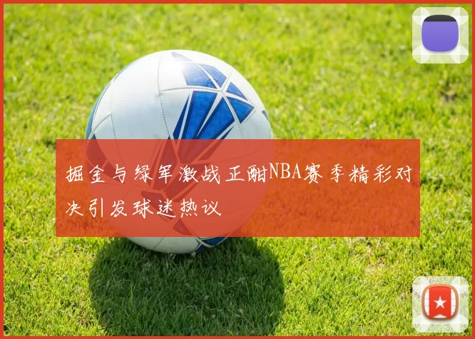掘金与绿军激战正酣NBA赛季精彩对决引发球迷热议