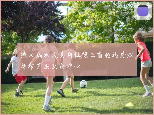 热火成功交易利拉德三首轮选秀权与希罗成交易核心