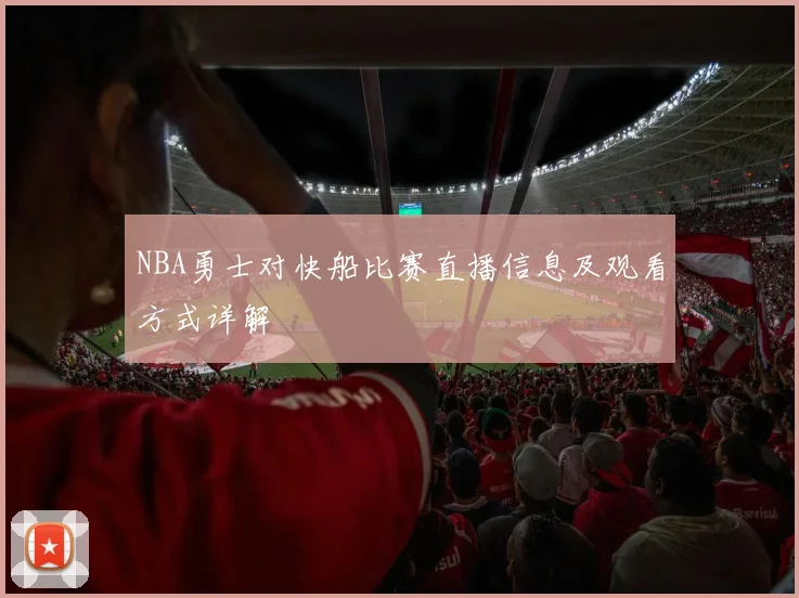 NBA勇士对快船比赛直播信息及观看方式详解