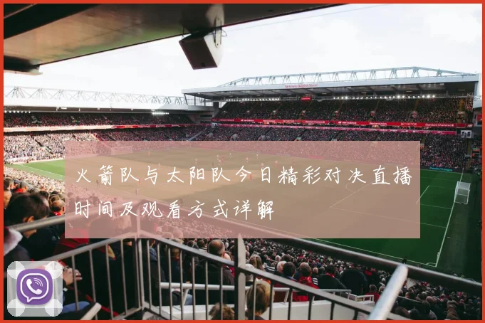 火箭队与太阳队今日精彩对决直播时间及观看方式详解