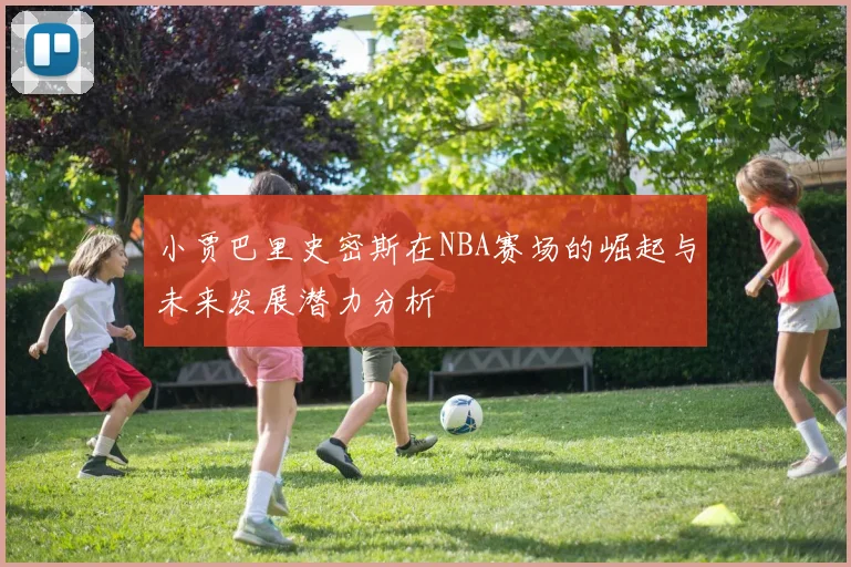 小贾巴里史密斯在NBA赛场的崛起与未来发展潜力分析